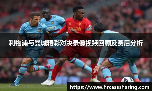 利物浦与曼城精彩对决录像视频回顾及赛后分析